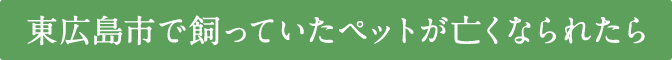東広島市で飼っていたペットが亡くなられたら