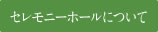 セレモニーホールについて